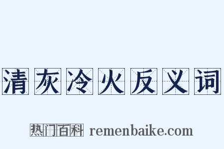 清灰冷火反义词是什么意思的图片